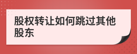 股權(quán)轉(zhuǎn)讓如何跳過(guò)其他股東