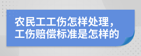 農(nóng)民工工傷怎樣處理，工傷賠償標(biāo)準(zhǔn)是怎樣的
