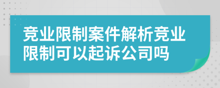 競(jìng)業(yè)限制案件解析競(jìng)業(yè)限制可以起訴公司嗎