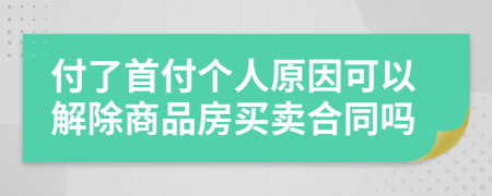 付了首付個人原因可以解除商品房買賣合同嗎