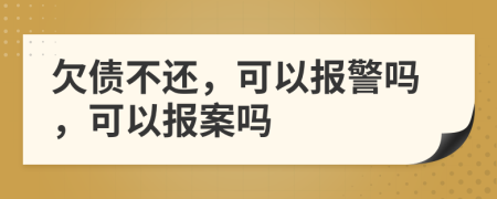 欠債不還，可以報(bào)警嗎，可以報(bào)案嗎