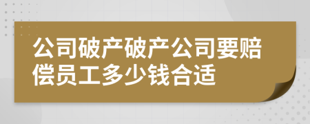 公司破產(chǎn)破產(chǎn)公司要賠償員工多少錢合適