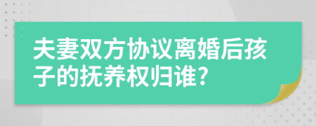 夫妻雙方協(xié)議離婚后孩子的撫養(yǎng)權(quán)歸誰(shuí)?