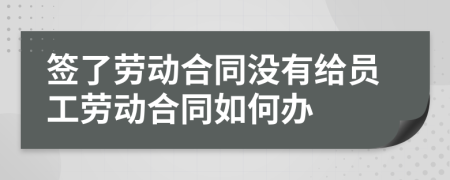簽了勞動(dòng)合同沒有給員工勞動(dòng)合同如何辦