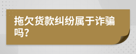 拖欠貨款糾紛屬于詐騙嗎？