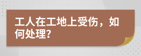 工人在工地上受傷，如何處理？