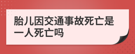 胎兒因交通事故死亡是一人死亡嗎