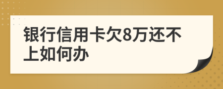 銀行信用卡欠8萬還不上如何辦