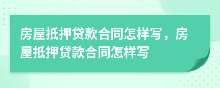 房屋抵押貸款合同怎樣寫，房屋抵押貸款合同怎樣寫