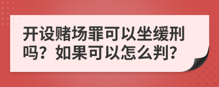 開設(shè)賭場(chǎng)罪可以坐緩刑嗎？如果可以怎么判？