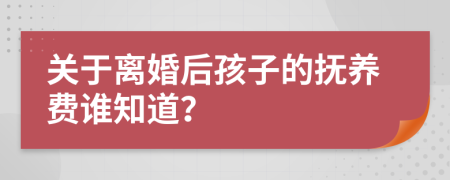關(guān)于離婚后孩子的撫養(yǎng)費(fèi)誰知道？