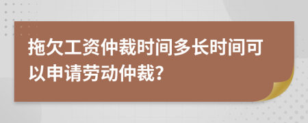 拖欠工資仲裁時(shí)間多長(zhǎng)時(shí)間可以申請(qǐng)勞動(dòng)仲裁？