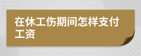在休工傷期間怎樣支付工資