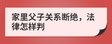 家里父子關(guān)系斷絕，法律怎樣判
