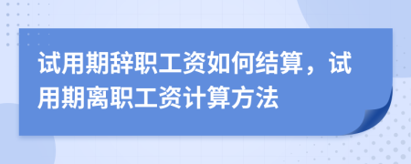 試用期辭職工資如何結(jié)算，試用期離職工資計算方法