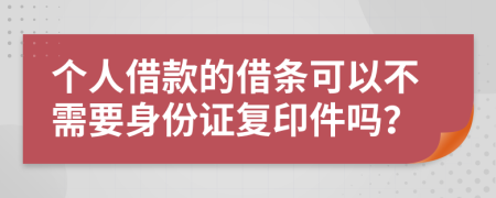 個(gè)人借款的借條可以不需要身份證復(fù)印件嗎？