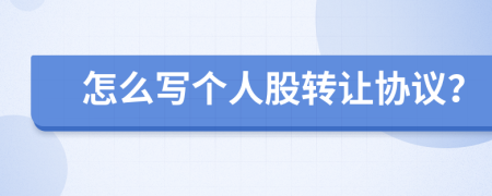 怎么寫個人股轉(zhuǎn)讓協(xié)議？