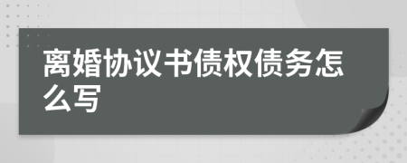 離婚協(xié)議書債權(quán)債務(wù)怎么寫