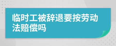 臨時(shí)工被辭退要按勞動(dòng)法賠償嗎
