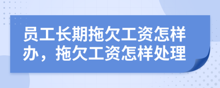 員工長(zhǎng)期拖欠工資怎樣辦，拖欠工資怎樣處理