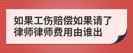 如果工傷賠償如果請了律師律師費用由誰出