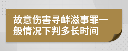故意傷害尋釁滋事罪一般情況下判多長(zhǎng)時(shí)間