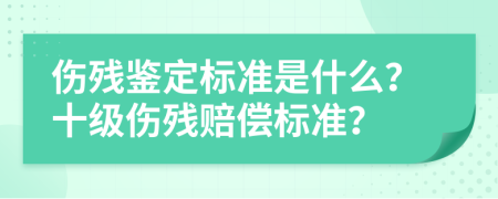 傷殘鑒定標(biāo)準(zhǔn)是什么？十級(jí)傷殘賠償標(biāo)準(zhǔn)？