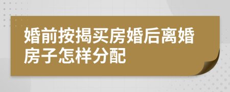 婚前按揭買房婚后離婚房子怎樣分配