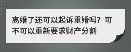 離婚了還可以起訴重婚嗎？可不可以重新要求財產(chǎn)分割