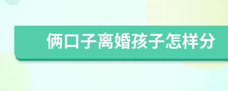 倆口子離婚孩子怎樣分