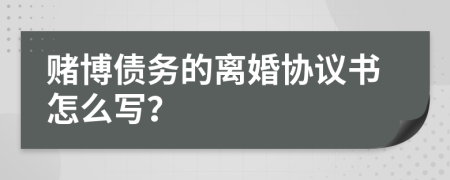 賭博債務(wù)的離婚協(xié)議書怎么寫？