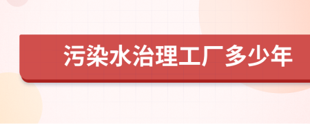 污染水治理工廠多少年