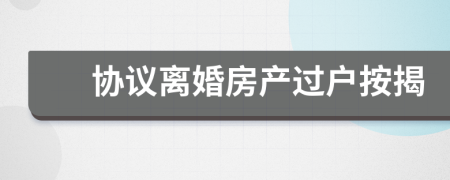 協(xié)議離婚房產(chǎn)過(guò)戶按揭