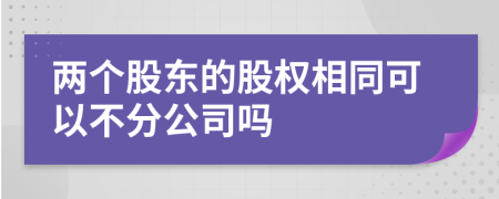 兩個(gè)股東的股權(quán)相同可以不分公司嗎