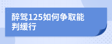 醉駕125如何爭(zhēng)取能判緩行