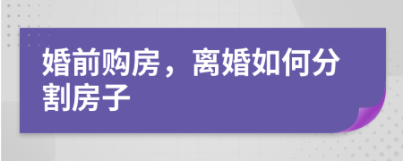 婚前購房，離婚如何分割房子