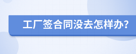 工廠簽合同沒(méi)去怎樣辦？
