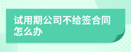 試用期公司不給簽合同怎么辦