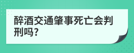 醉酒交通肇事死亡會判刑嗎?