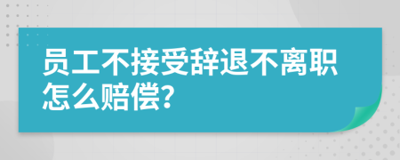 員工不接受辭退不離職怎么賠償？