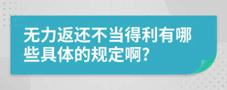 無力返還不當(dāng)?shù)美心男┚唧w的規(guī)定啊?