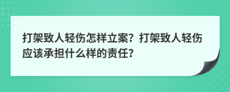 打架致人輕傷怎樣立案？打架致人輕傷應(yīng)該承擔(dān)什么樣的責(zé)任？