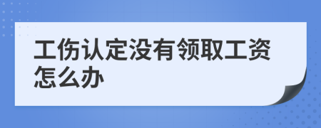 工傷認定沒有領取工資怎么辦