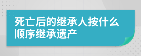 死亡后的繼承人按什么順序繼承遺產(chǎn)