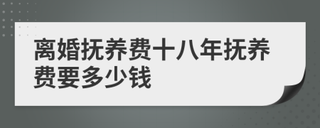離婚撫養(yǎng)費十八年撫養(yǎng)費要多少錢