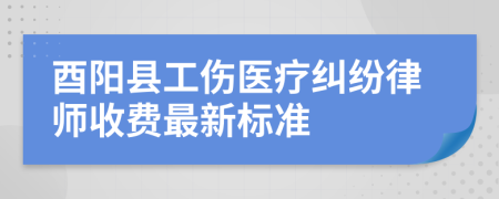 酉陽縣工傷醫(yī)療糾紛律師收費(fèi)最新標(biāo)準(zhǔn)