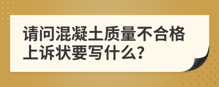 請(qǐng)問混凝土質(zhì)量不合格上訴狀要寫什么？