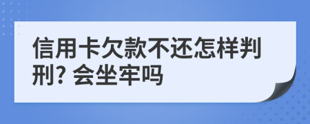 信用卡欠款不還怎樣判刑? 會(huì)坐牢嗎
