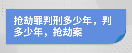 搶劫罪判刑多少年，判多少年，搶劫案