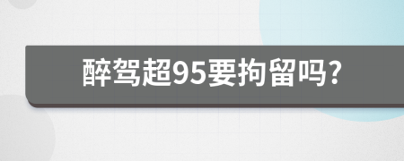 醉駕超95要拘留嗎?